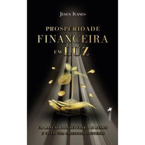 Prosperidade Financeira em Luz: Um Manual para Superar a Si Mesmo e Viver com Sabedoria o Sucesso