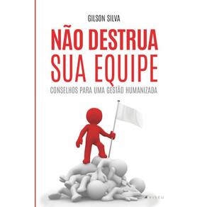 Não destrua sua equipe: Conselhos para uma gestão humanizada