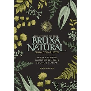 Bruxa Natural: Guia Completo de Ervas, Flores, Oleos Essencias e Outras Mag