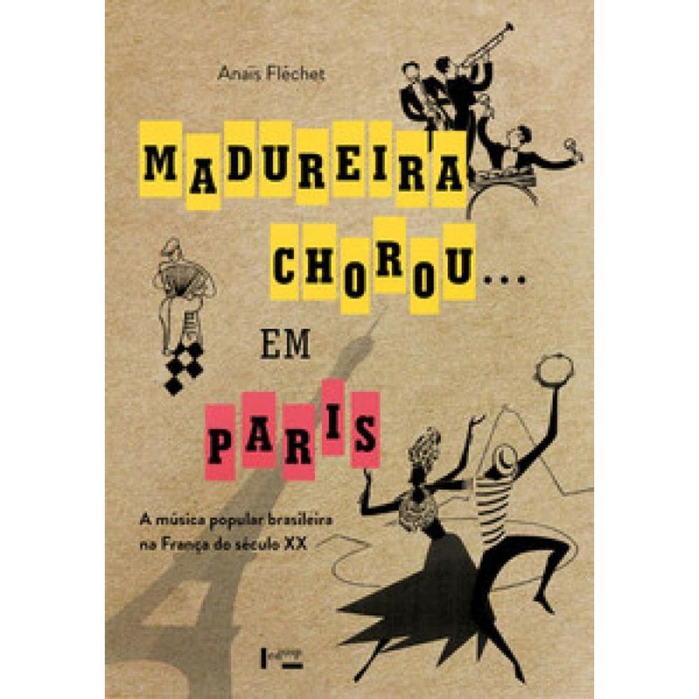 Madureira Chorou...Em Paris: A Música Popular Brasileira Na França Do Século Xx