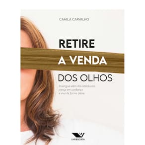 Retire a Venda dos Olhos: Enxergue Além dos Obstáculos, Cresça em Confiança e Viva de Forma Plena
