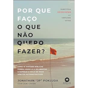 Por que faço o que não quero fazer? - Substitua vícios fatais por virtudes vitais