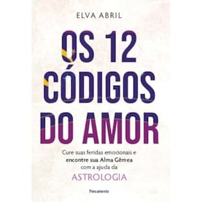 Os 12 Códigos do Amor - Cure Suas Feridas Emocionais e Encontre sua Alma Gêmea com a Ajuda da Astrologia