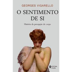 O Sentimento De Si - Historia Da Percepção Do Corpo