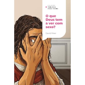 O que Deus tem a ver com sexo? Coleção Teologia para todos
