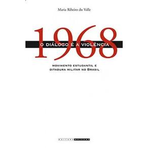 1968: O Diálogo É A Violência - Movimento Estudantil E Ditadura Militar No Brasil
