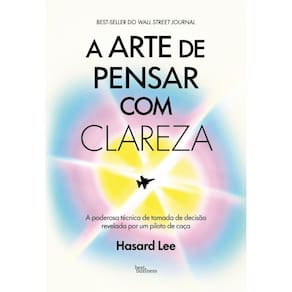 A arte de pensar com clareza: A poderosa técnica de tomada de decisão revelada por um piloto de caça