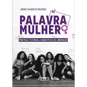 Palavra Mulher: Práticas Teatrais e Narrativas de Liberdade