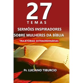 27 Temas Sermões Inspiradores sobre Mulheres da Bíblia: Trajetórias Extraordinárias volume 1