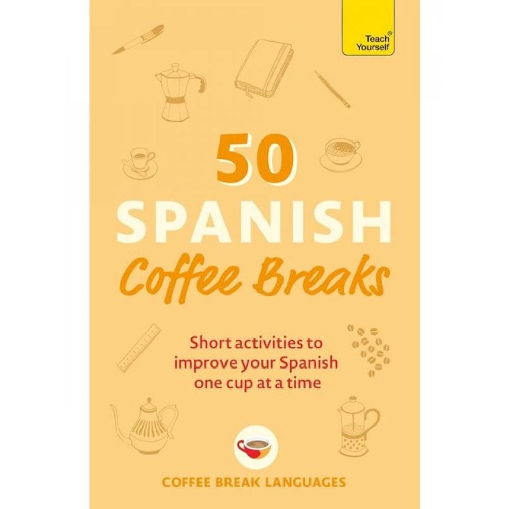 50 Spanish Coffee Breaks - Short Activities To Improve Your Spanish One Cup At A Time