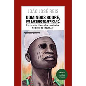 Domingos Sodré, um sacerdote africano (Edição revista e ampliada): Escravidão, liberdade e candomblé na Bahia do século XIX