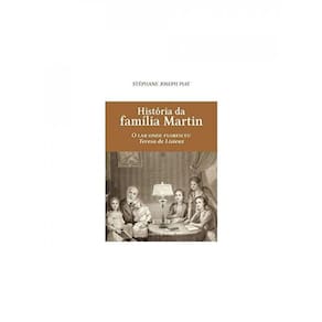 História Da Família Martin - O Lar Onde Floresceu Teresa De Lisieux