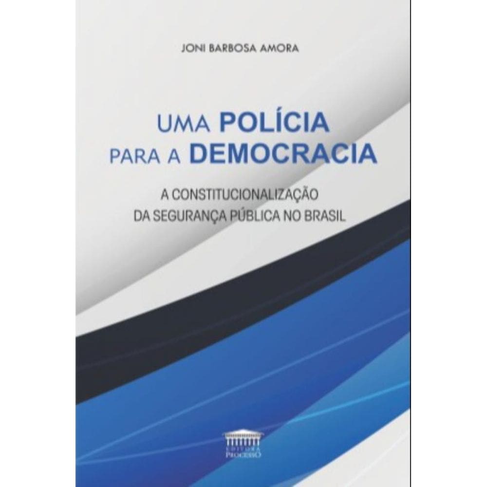 Uma Polícia Para A Democracia - A Constitucionalização Da Segurança Pública No Brasil