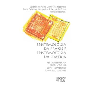 Epistemologia da práxis e epistemologia da prática: Repercussões na produção de conhecimentos sobre professores