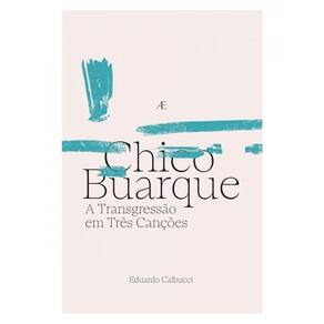 Chico Buarque - A Transgressão Em Três Canções