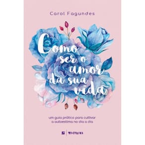 Como ser o amor da sua vida: um guia prático para cultivar a autoestima no dia a dia