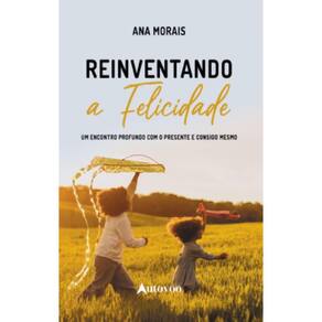Reinventando a Felicidade: um encontro profundo com o presente e consigo mesmo