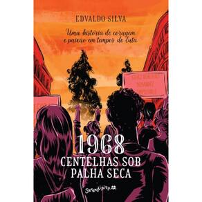 1968: Centelhas sob palha seca: Uma história de coragem e paixão em tempos de luta