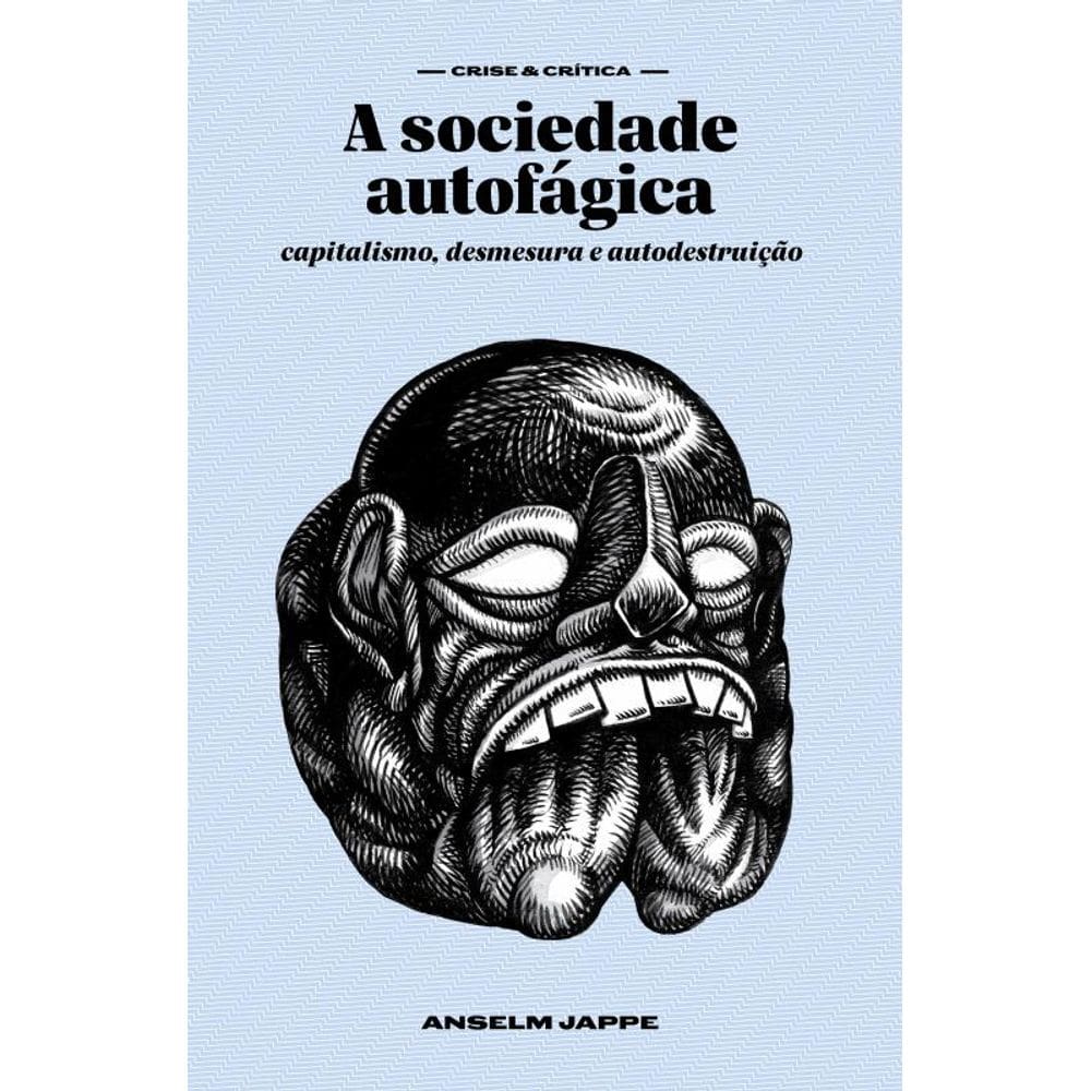 A Sociedade Autofágica: Capitalismo, Desmesura E Autodestruição