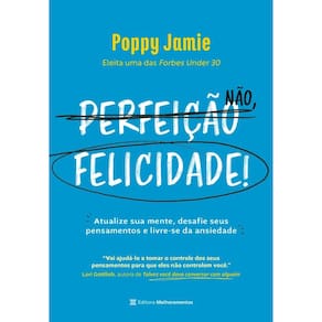 Perfeição não, felicidade!: atualize sua mente, desafie seus pensamentos e livre-se da ansiedade
