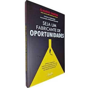 Seja Um Fabricante de Oportunidades: Aprenda a Enxergar e Construir as Melhores Rotas Para Conquistar ... Claudio Santos