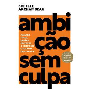 Ambição Sem Culpa: Assuma Riscos, Quebre Barreiras E