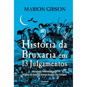 História Da Bruxaria Em 13 Julgamentos: Misoginia, Feminicídio E As Origens Da Caça Às Bruxas Através Dos Tempos