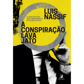 A Conspiração Lava Jato: O Jogo Político Que Comprometeu O Futuro Do País