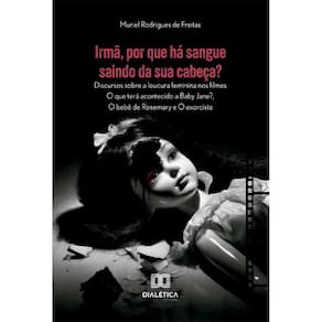 Irmã, por que há sangue saindo da sua cabeça?: Discursos sobre a loucura feminina nos filmes O que terá acontecido a Baby Jane?, O bebê de Rosemary e