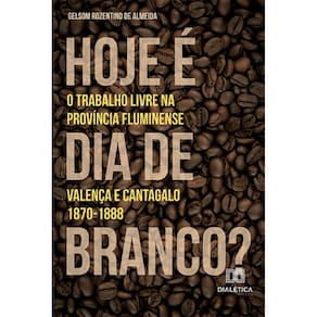 Hoje é dia de branco? – O trabalho livre na província fluminense: Valença e Cantagalo. 1870-1888