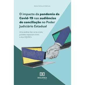 O impacto da pandemia da Covid-19 nas audiências de conciliação no Poder Judiciário Estadual: Uma análise das varas cíveis, juizados especiais cíveis