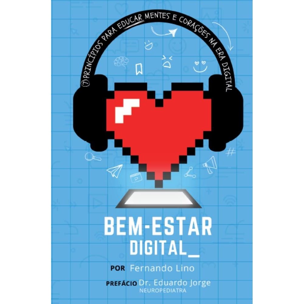 Bem-estar Digital: 7 Princípios para Educar Mentes e Corações na Era Digital