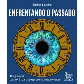 Enfrentando o Passado - 100 Questoes para Voce Fazer as Pazes com o Que Ja