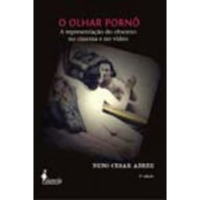 o Olhar Pornô - a Representação Do Obsceno No Cinema e No Vídeo