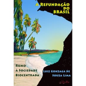 A Refundação do Brasil:Rumo à Sociedade Biocentrada
