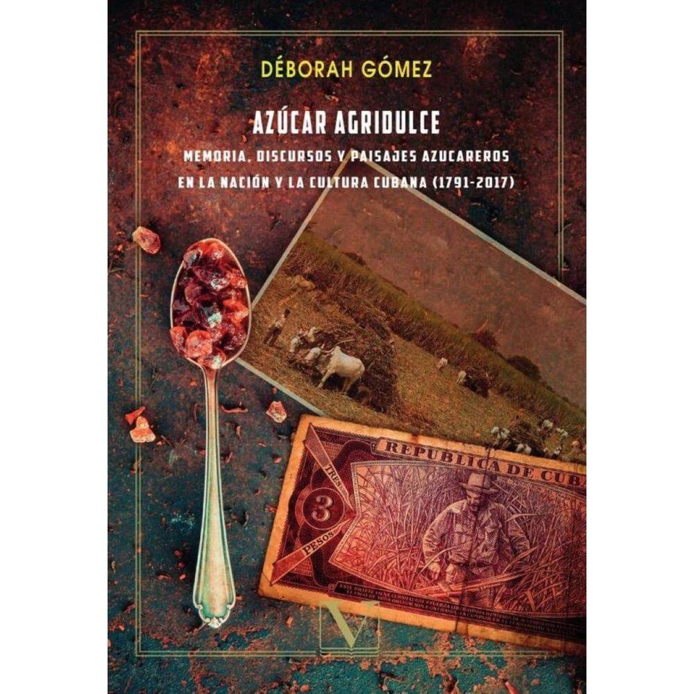 Azúcar agridulce: memoria, discursos y paisajes azucareros en la nación y la cultura cubana (1791 -2