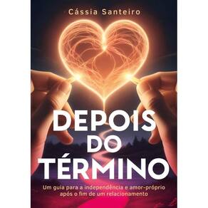 Depois do término: Um guia para a independência e amor próprio após o fim de um relacionamento