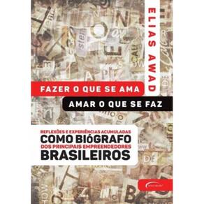 Fazer O Que Se Ama, Amar O Que Se Faz - Reflexões E Experiências Acumuladas Como Biógrafo Dos Princi