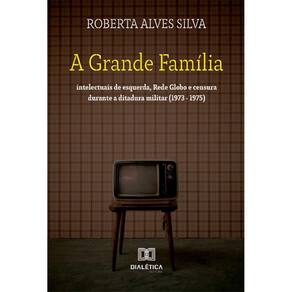 A Grande Família: intelectuais de esquerda, Rede Globo e censura durante a ditadura militar (1973 - 1975)