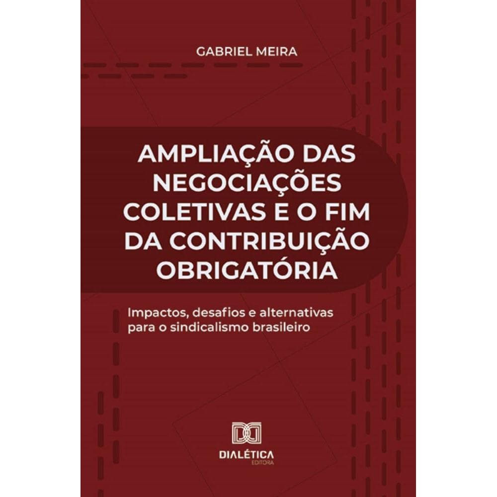 Ampliação das Negociações Coletivas e o fim da Contribuição Obrigatória: impactos, desafios e alternativas para o sindicalismo brasileiro
