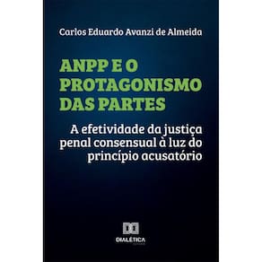ANPP e o Protagonismo das Partes: a efetividade da justiça penal consensual à luz do princípio acusatório