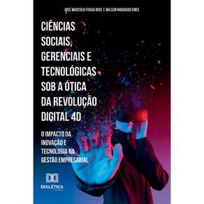 Ciências Sociais, Gerenciais e Tecnológicas sob a ótica da Revolução digital 4D: O impacto da Inovação e tecnologia na Gestão Empresarial