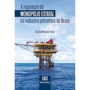A regulação do monopólio estatal da indústria petrolífera no Brasil