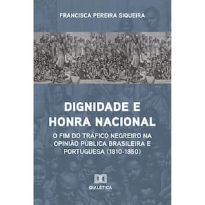 Dignidade e Honra Nacional: o fim do tráfico negreiro na opinião pública brasileira e portuguesa (1810-1850)