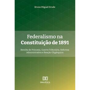Federalismo na Constituição de 1891: Revolta de Princesa, Guerra Tributária, Reforma Administrativa e Reação Oligárquica