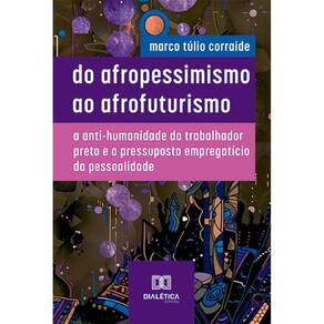 Do Afropessimismo ao Afrofuturismo: a anti-humanidade do trabalhador preto e o pressuposto empregatício da pessoalidade