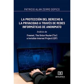 La protección del derecho a la privacidad a través de redes informáticas de anonimato: Análisis de: Freenet, The Onion Router (Tor) e Invisible Inter