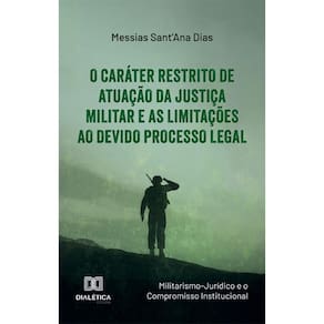 O Caráter Restrito de Atuação da Justiça Militar e as Limitações ao Devido Processo Legal: (Militarismo-Jurídico e o Compromisso Institucional)