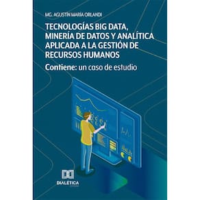 Tecnologías Big Data, Minería de Datos y Analítica aplicada a la gestión de Recursos Humanos: contiene: un caso de estudio