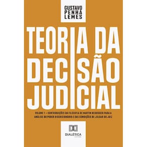 Teoria da Decisão Judicial: Volume 1 – contribuições da filosofia de Martin Heidegger para a análise do poder discricionário e das condições de julga